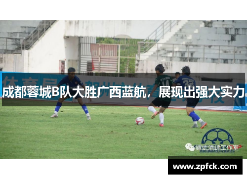 成都蓉城B队大胜广西蓝航，展现出强大实力